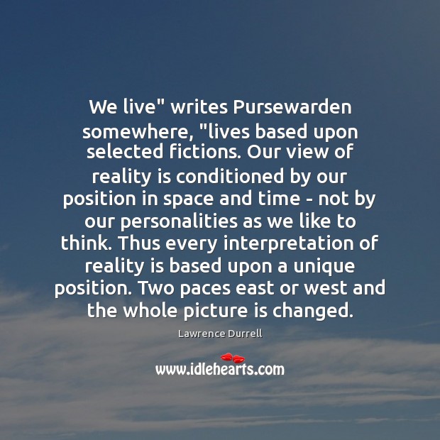 We live” writes Pursewarden somewhere, “lives based upon selected fictions. Our view Lawrence Durrell Picture Quote