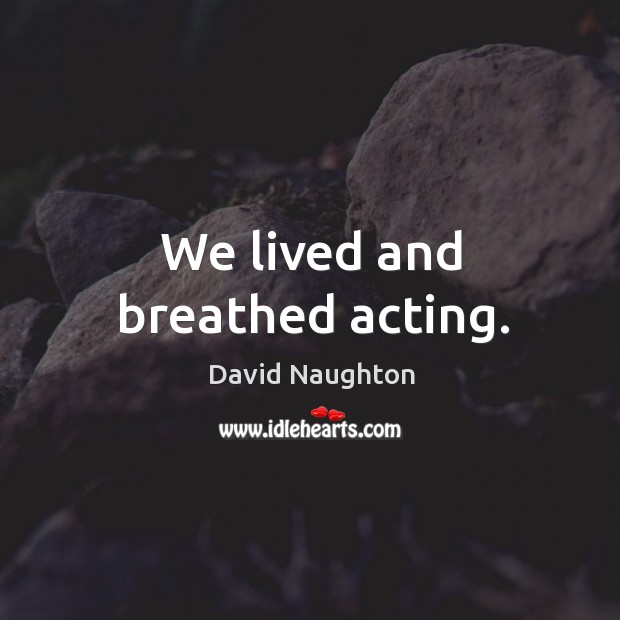 We lived and breathed acting. David Naughton Picture Quote