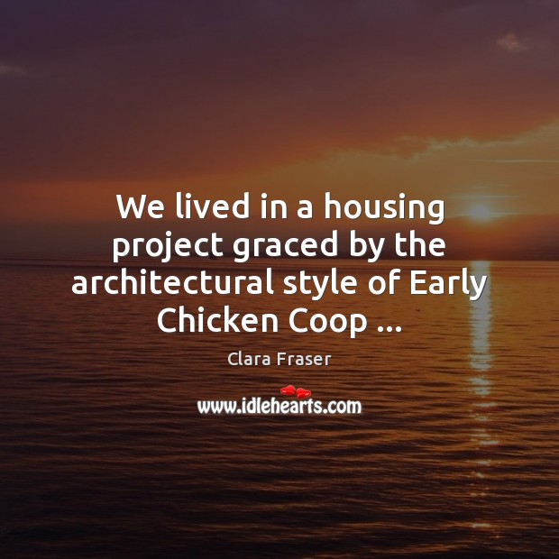 We lived in a housing project graced by the architectural style of Early Chicken Coop … Clara Fraser Picture Quote