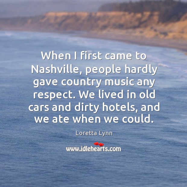 We lived in old cars and dirty hotels, and we ate when we could. Loretta Lynn Picture Quote