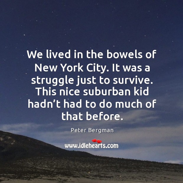 We lived in the bowels of new york city. It was a struggle just to survive. Peter Bergman Picture Quote