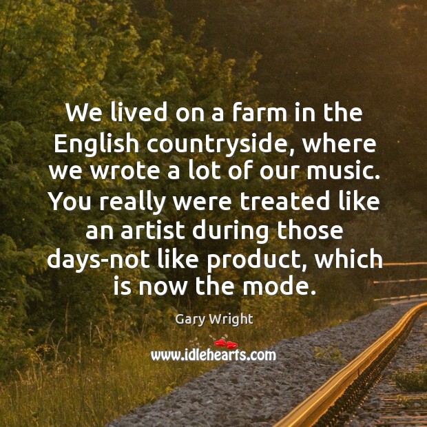 We lived on a farm in the english countryside, where we wrote a lot of our music. Gary Wright Picture Quote
