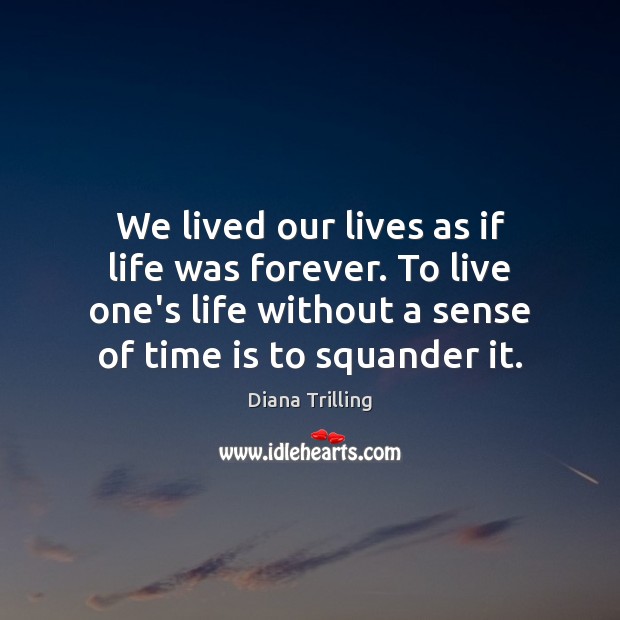 We lived our lives as if life was forever. To live one’s Time Quotes Image