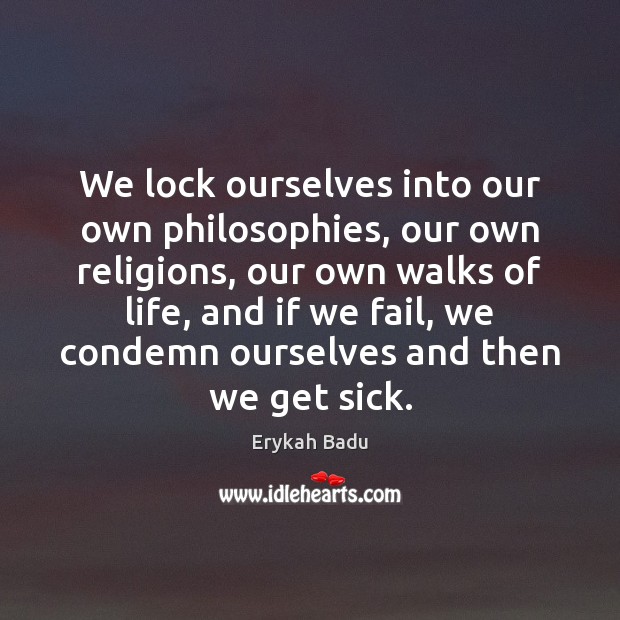 We lock ourselves into our own philosophies, our own religions, our own Erykah Badu Picture Quote