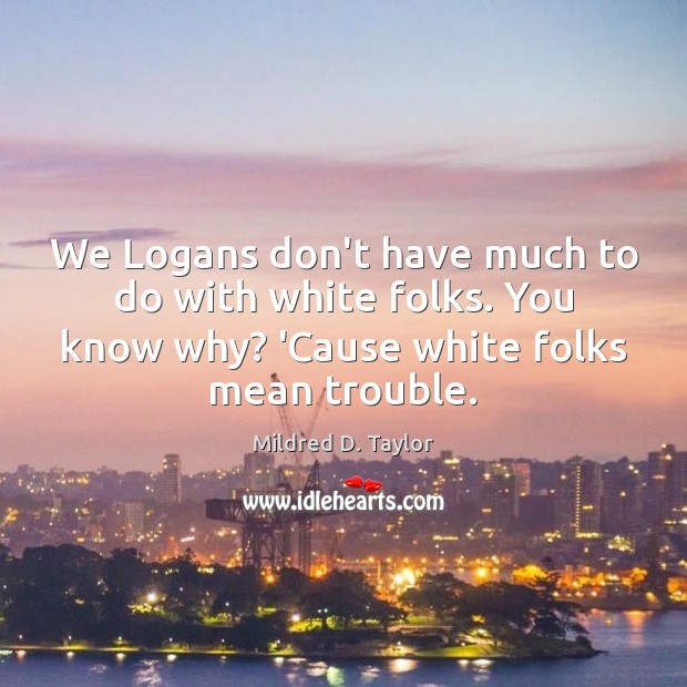 We Logans don’t have much to do with white folks. You know Mildred D. Taylor Picture Quote
