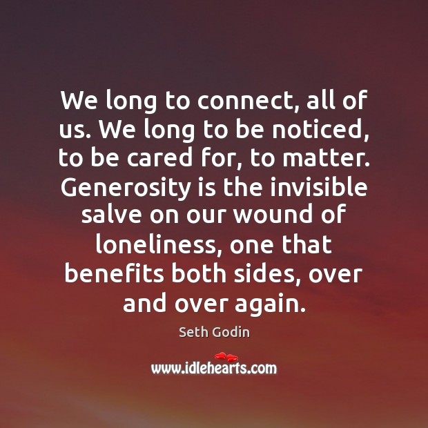 We long to connect, all of us. We long to be noticed, Seth Godin Picture Quote