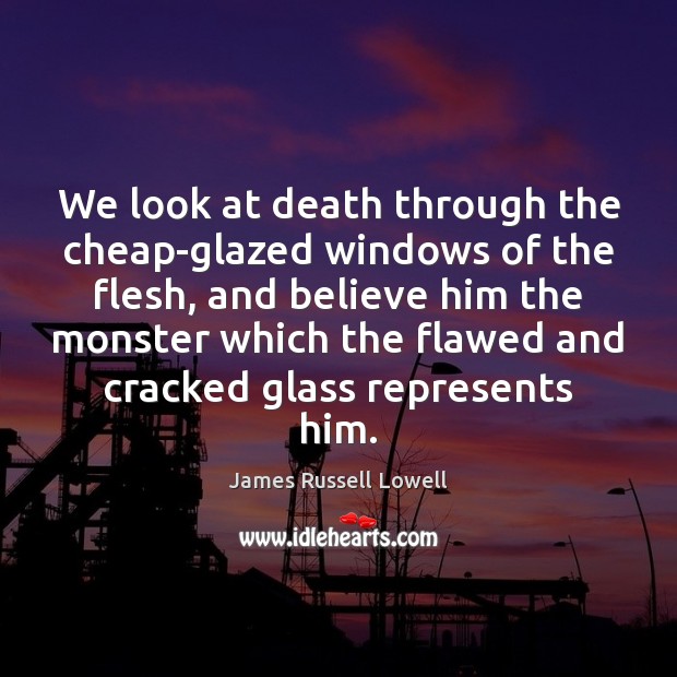We look at death through the cheap-glazed windows of the flesh, and Image