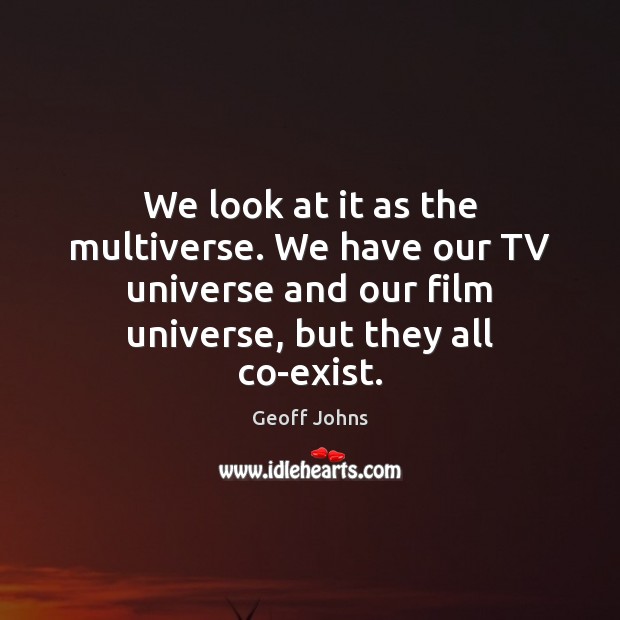 We look at it as the multiverse. We have our TV universe Geoff Johns Picture Quote