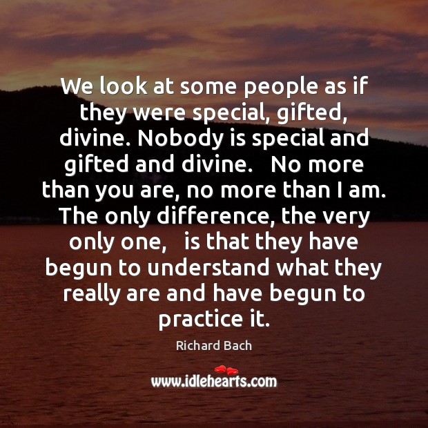 We look at some people as if they were special, gifted, divine. Image