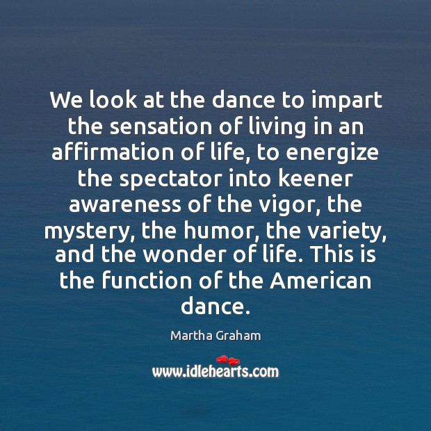 We look at the dance to impart the sensation of living in Martha Graham Picture Quote