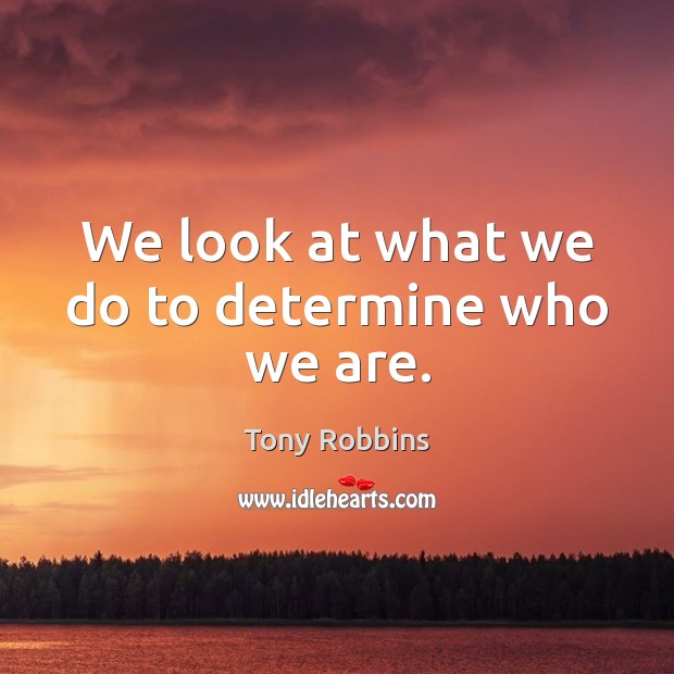 We look at what we do to determine who we are. Tony Robbins Picture Quote