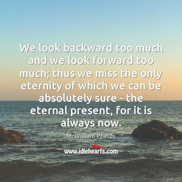 We look backward too much and we look forward too much; thus M. William Phelps Picture Quote