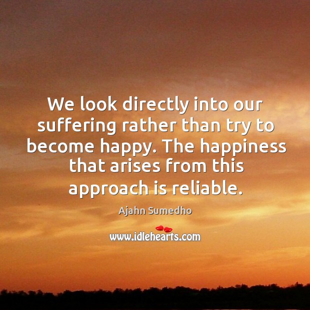 We look directly into our suffering rather than try to become happy. Ajahn Sumedho Picture Quote
