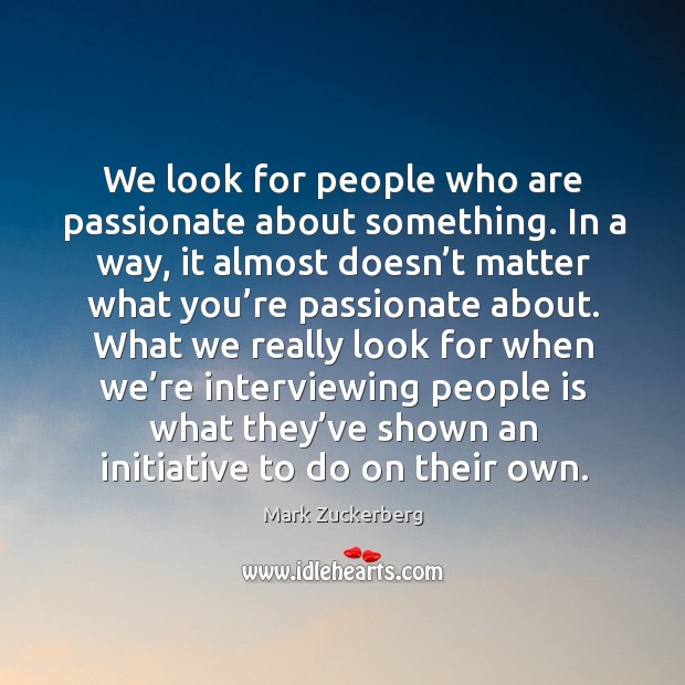 We look for people who are passionate about something. In a way, Mark Zuckerberg Picture Quote