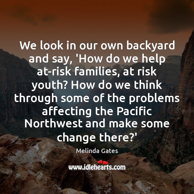 We look in our own backyard and say, ‘How do we help Melinda Gates Picture Quote