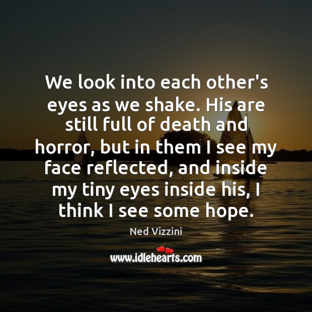 We look into each other’s eyes as we shake. His are still Ned Vizzini Picture Quote
