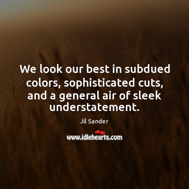 We look our best in subdued colors, sophisticated cuts, and a general Jil Sander Picture Quote