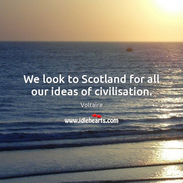 We look to Scotland for all our ideas of civilisation. Image