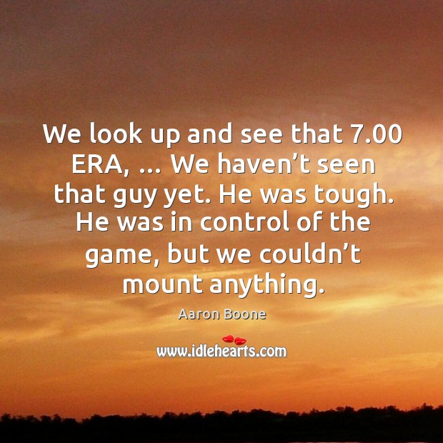 We look up and see that 7.00 era, … we haven’t seen that guy yet. Image