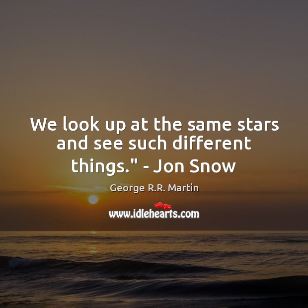 We look up at the same stars and see such different things.” – Jon Snow Image