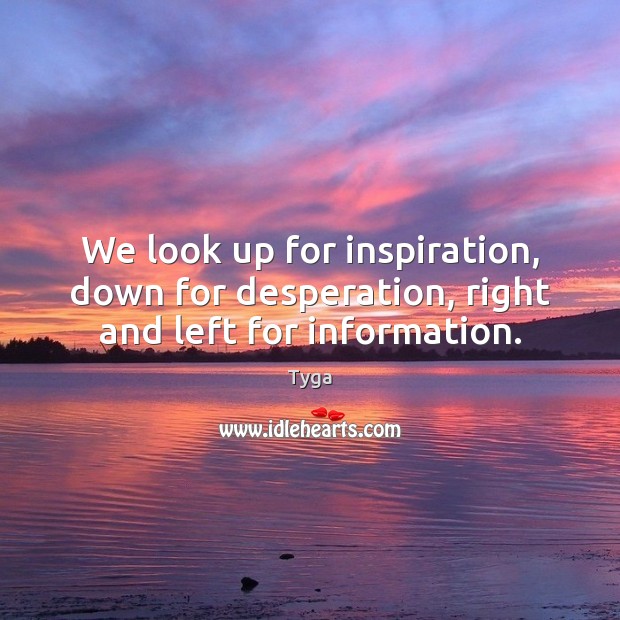 We look up for inspiration, down for desperation, right and left for information. Tyga Picture Quote