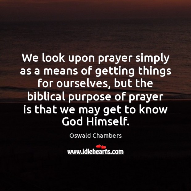 We look upon prayer simply as a means of getting things for Oswald Chambers Picture Quote