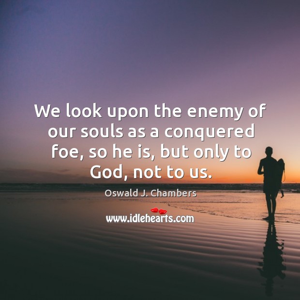 We look upon the enemy of our souls as a conquered foe, so he is, but only to God, not to us. Image