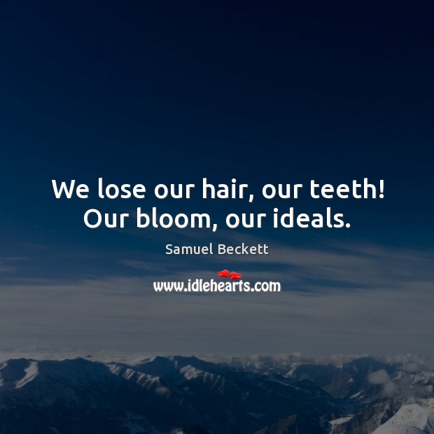 We lose our hair, our teeth! Our bloom, our ideals. Samuel Beckett Picture Quote
