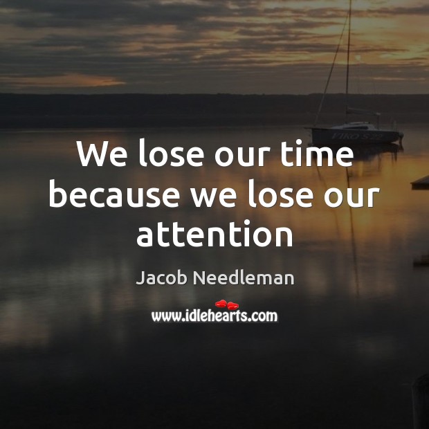 We lose our time because we lose our attention Jacob Needleman Picture Quote