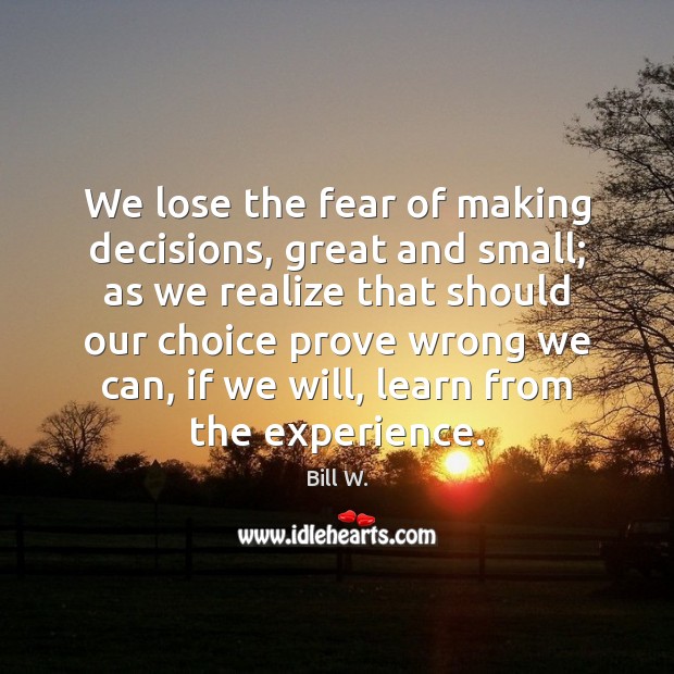 We lose the fear of making decisions, great and small; as we Image