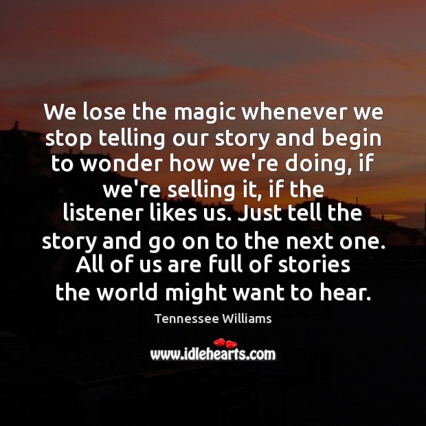 We lose the magic whenever we stop telling our story and begin Tennessee Williams Picture Quote