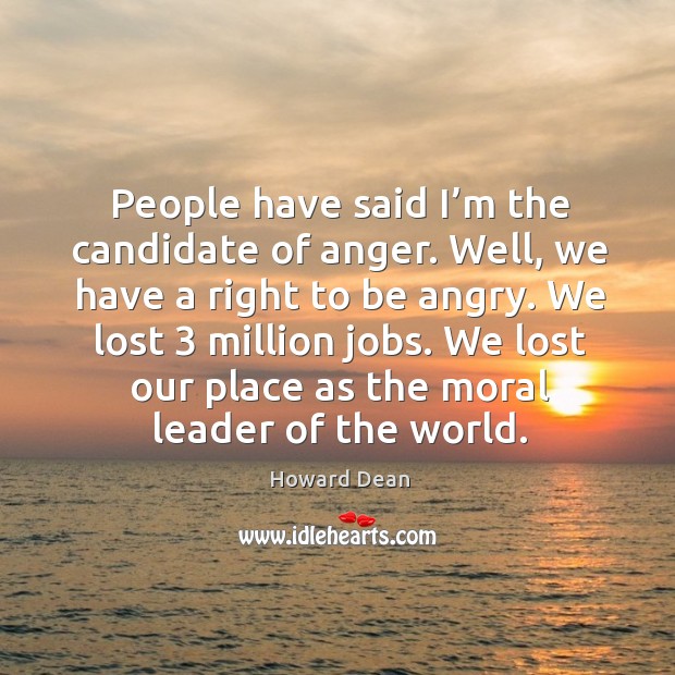 We lost 3 million jobs. We lost our place as the moral leader of the world. Howard Dean Picture Quote