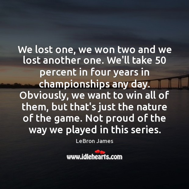 We lost one, we won two and we lost another one. We’ll LeBron James Picture Quote