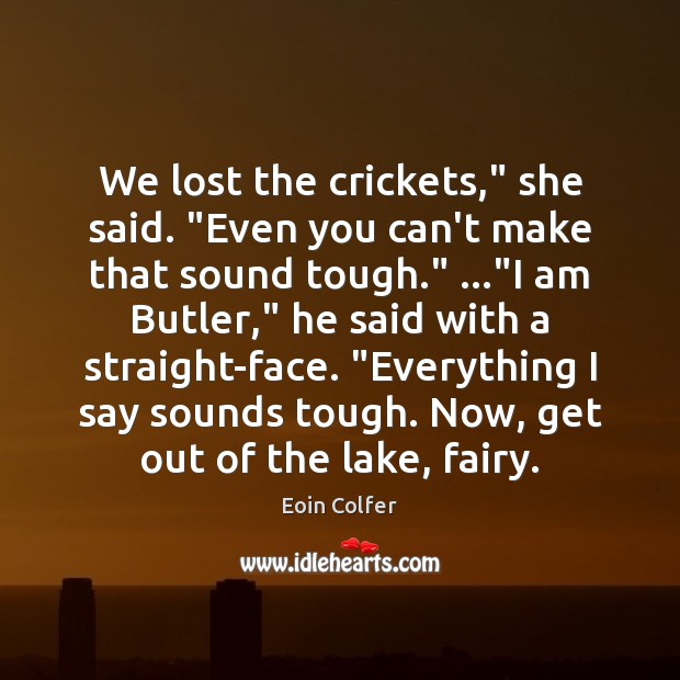 We lost the crickets,” she said. “Even you can’t make that sound Eoin Colfer Picture Quote