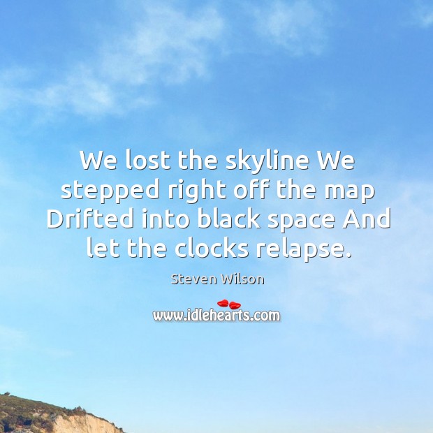 We lost the skyline We stepped right off the map Drifted into Steven Wilson Picture Quote