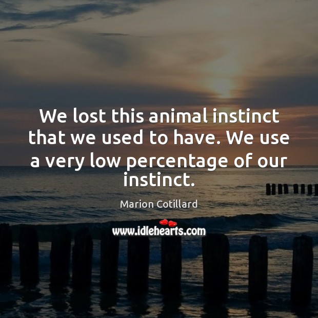 We lost this animal instinct that we used to have. We use Marion Cotillard Picture Quote