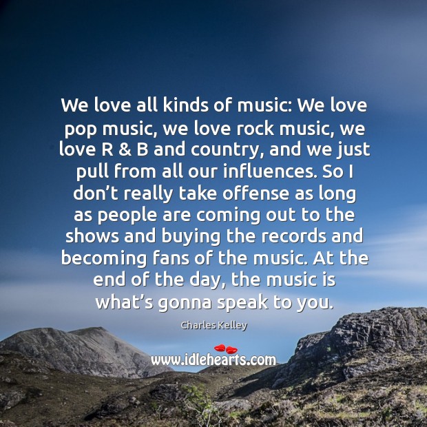 We love all kinds of music: we love pop music, we love rock music, we love r & b and country Image