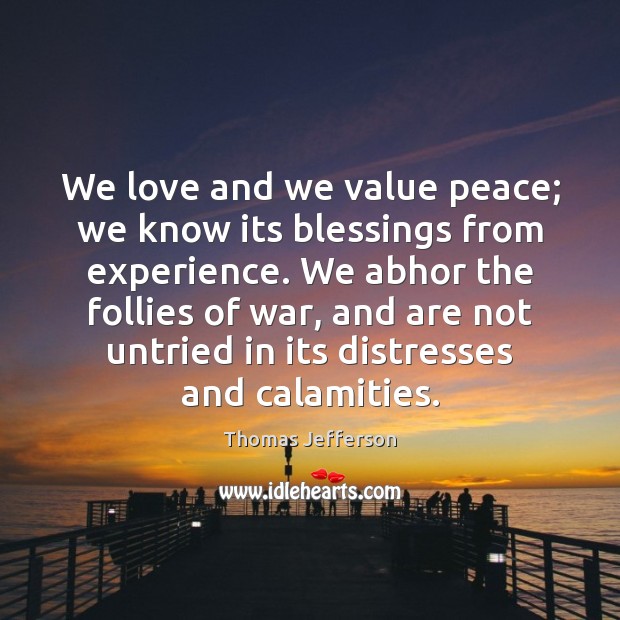 We love and we value peace; we know its blessings from experience. Thomas Jefferson Picture Quote