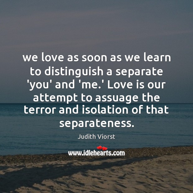 We love as soon as we learn to distinguish a separate ‘you’ Judith Viorst Picture Quote