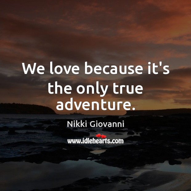 We love because it’s the only true adventure. Nikki Giovanni Picture Quote