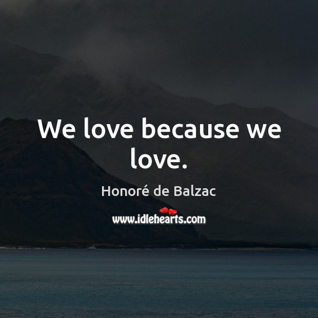 We love because we love. Honoré de Balzac Picture Quote