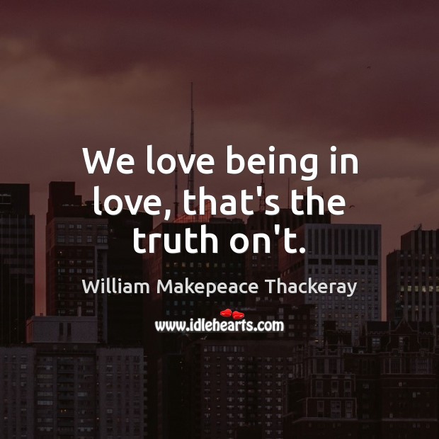 We love being in love, that’s the truth on’t. William Makepeace Thackeray Picture Quote