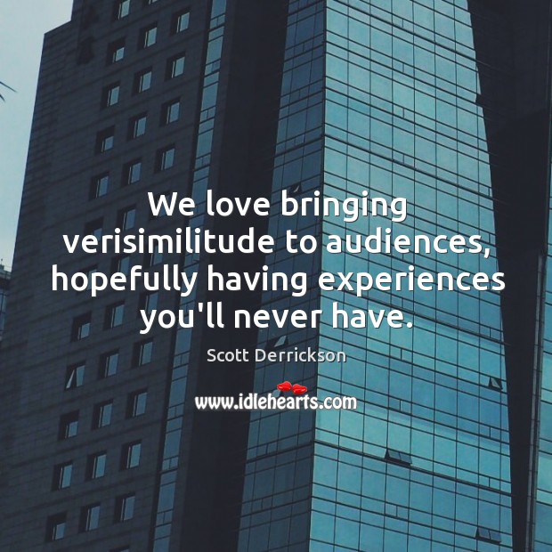 We love bringing verisimilitude to audiences, hopefully having experiences you’ll never have. Scott Derrickson Picture Quote