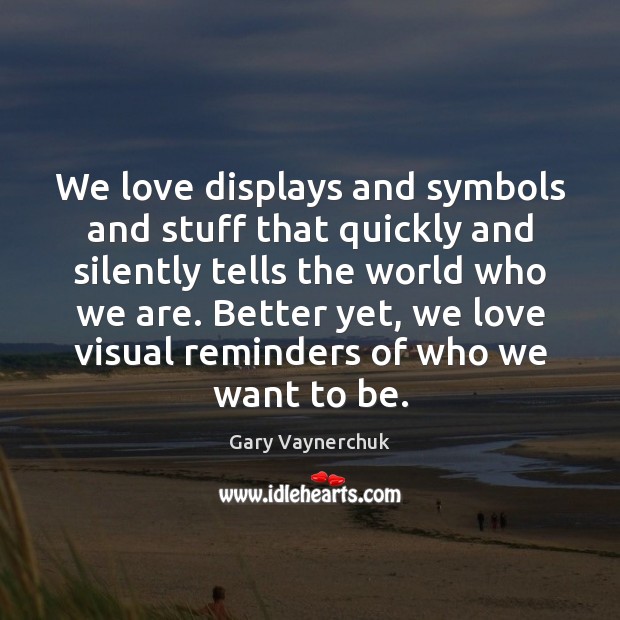 We love displays and symbols and stuff that quickly and silently tells Gary Vaynerchuk Picture Quote