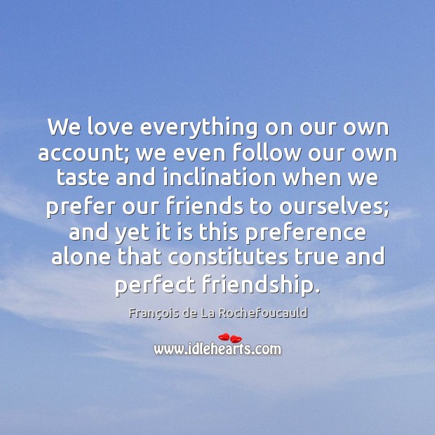 We love everything on our own account; we even follow our own François de La Rochefoucauld Picture Quote