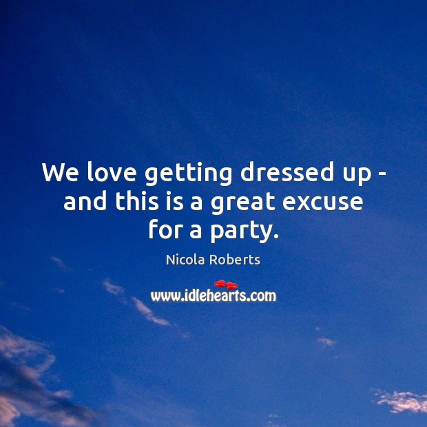 We love getting dressed up – and this is a great excuse for a party. Nicola Roberts Picture Quote