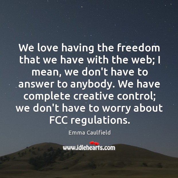 We love having the freedom that we have with the web; I Emma Caulfield Picture Quote