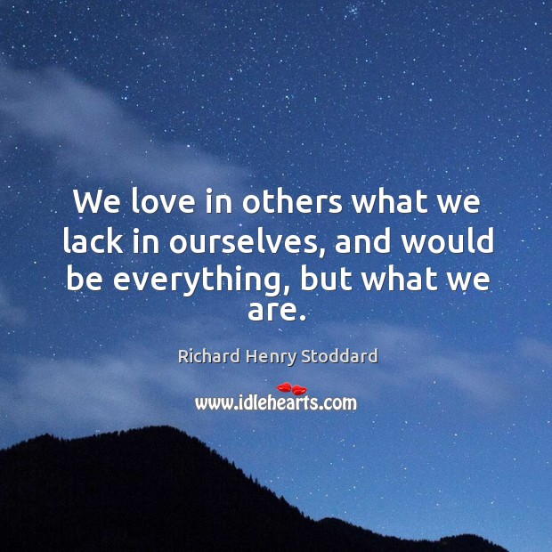 We love in others what we lack in ourselves, and would be everything, but what we are. Image