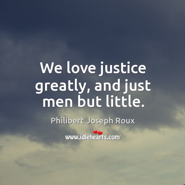 We love justice greatly, and just men but little. Image