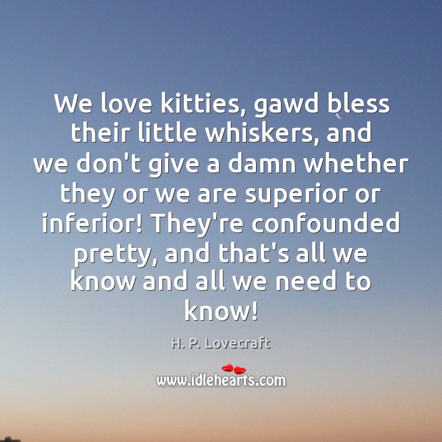 We love kitties, gawd bless their little whiskers, and we don’t give H. P. Lovecraft Picture Quote
